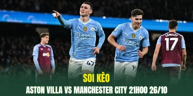 Aston Villa vs Manchester City đang cực kỳ khát điểm